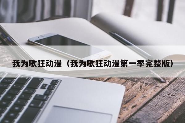 我为歌狂动漫（我为歌狂动漫第一季完整版）