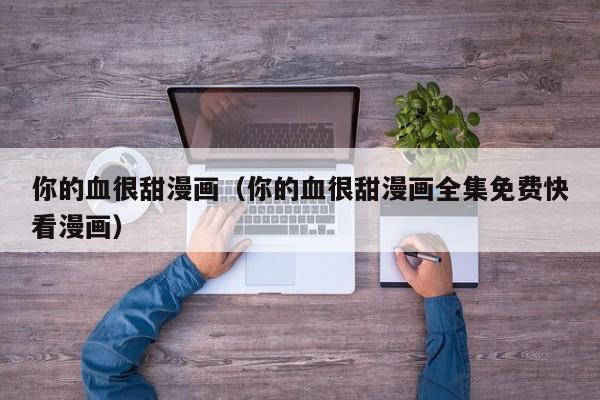你的血很甜漫画（你的血很甜漫画全集免费快看漫画）