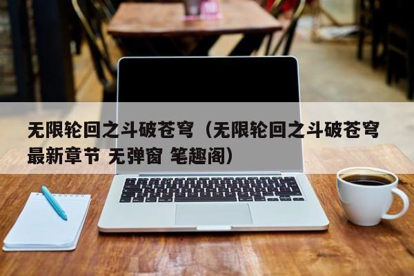 无限轮回之斗破苍穹（无限轮回之斗破苍穹 最新章节 无弹窗 笔趣阁）