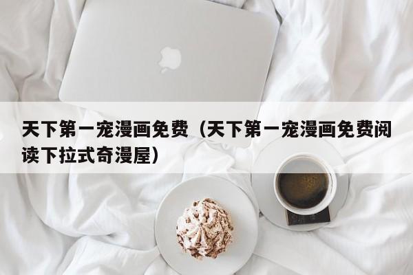 天下第一宠漫画免费（天下第一宠漫画免费阅读下拉式奇漫屋）