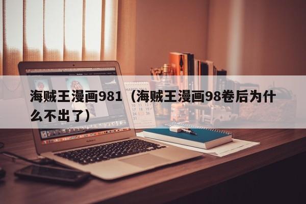 海贼王漫画981（海贼王漫画98卷后为什么不出了）