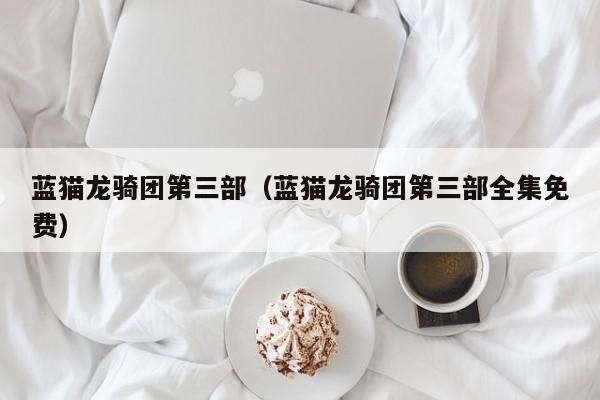 蓝猫龙骑团第三部（蓝猫龙骑团第三部全集免费）
