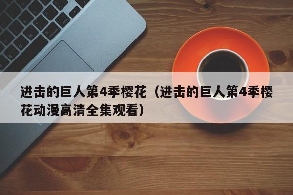 进击的巨人第4季樱花（进击的巨人第4季樱花动漫高清全集观看）