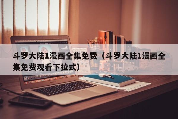 斗罗大陆1漫画全集免费（斗罗大陆1漫画全集免费观看下拉式）