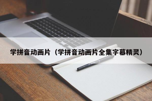 学拼音动画片（学拼音动画片全集字幕精灵）