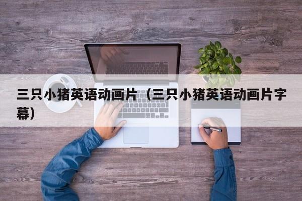 三只小猪英语动画片（三只小猪英语动画片字幕）