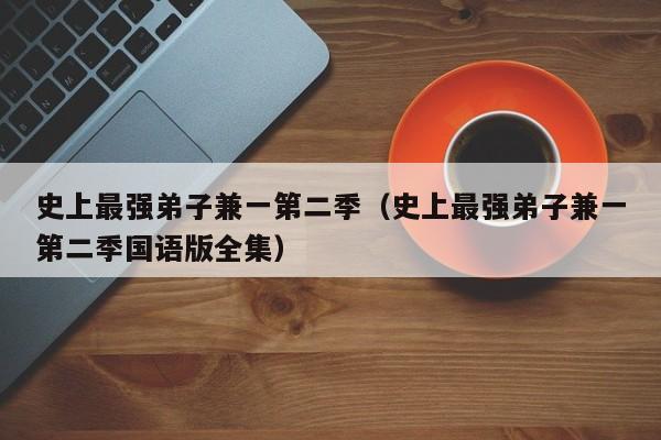 史上最强弟子兼一第二季（史上最强弟子兼一第二季国语版全集）