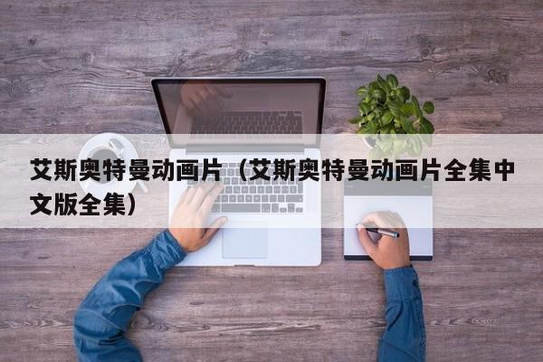 艾斯奥特曼动画片（艾斯奥特曼动画片全集中文版全集）