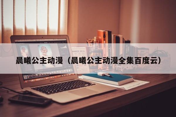 晨曦公主动漫（晨曦公主动漫全集百度云）