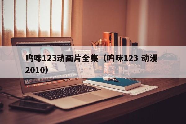 呜咪123动画片全集（呜咪123 动漫 2010）