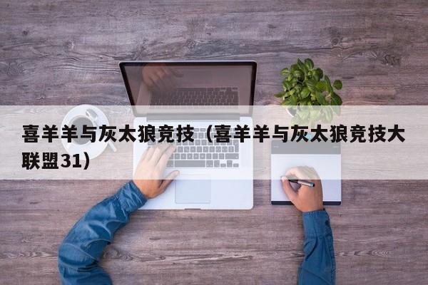 喜羊羊与灰太狼竞技（喜羊羊与灰太狼竞技大联盟31）