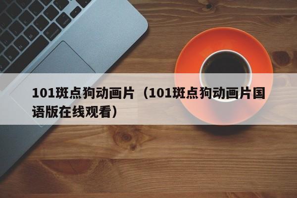 101斑点狗动画片（101斑点狗动画片国语版在线观看）