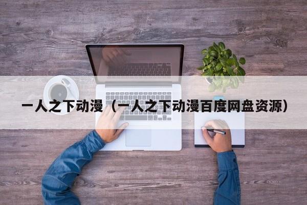 一人之下动漫（一人之下动漫百度网盘资源）