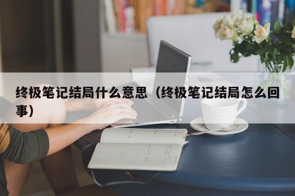 终极笔记结局什么意思（终极笔记结局怎么回事）