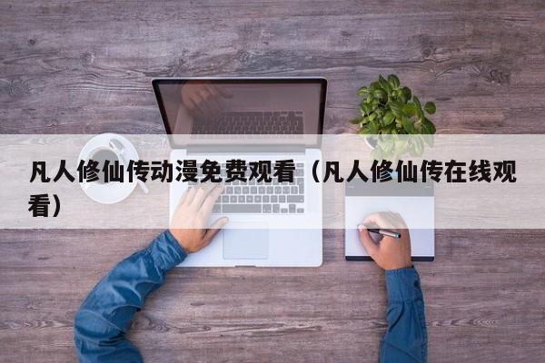 凡人修仙传动漫免费观看（凡人修仙传在线观看）