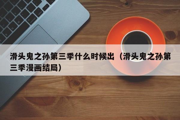 滑头鬼之孙第三季什么时候出（滑头鬼之孙第三季漫画结局）