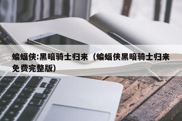 蝙蝠侠:黑暗骑士归来（蝙蝠侠黑暗骑士归来免费完整版）