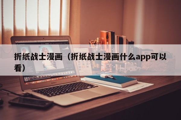 折纸战士漫画（折纸战士漫画什么app可以看）