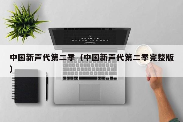 中国新声代第二季（中国新声代第二季完整版）