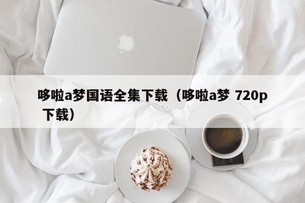 哆啦a梦国语全集下载（哆啦a梦 720p 下载）