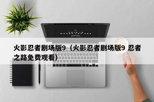 火影忍者剧场版9（火影忍者剧场版9 忍者之路免费观看）