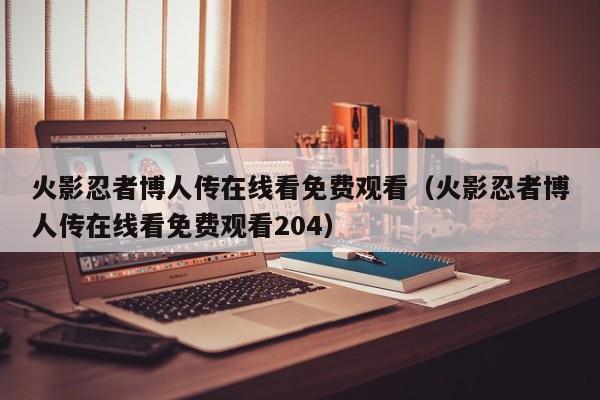火影忍者博人传在线看免费观看（火影忍者博人传在线看免费观看204）