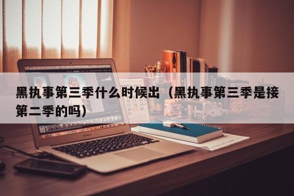 黑执事第三季什么时候出（黑执事第三季是接第二季的吗）