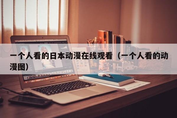 一个人看的日本动漫在线观看（一个人看的动漫图）