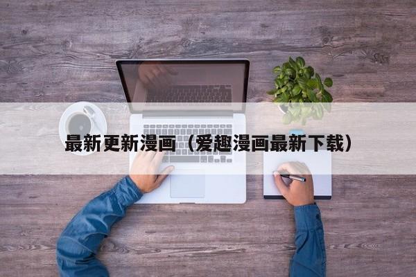 最新更新漫画（爱趣漫画最新下载）