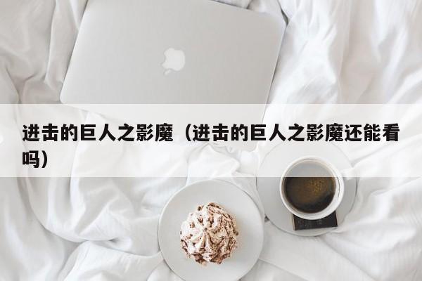 进击的巨人之影魔（进击的巨人之影魔还能看吗）