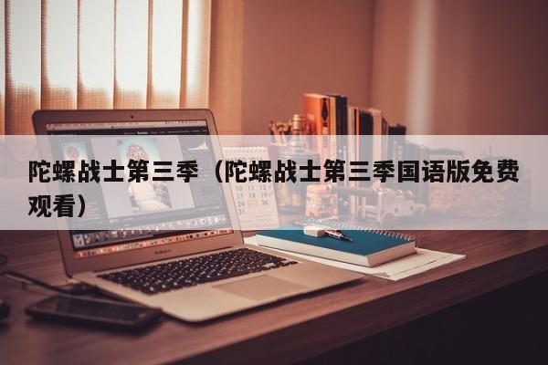陀螺战士第三季（陀螺战士第三季国语版免费观看）