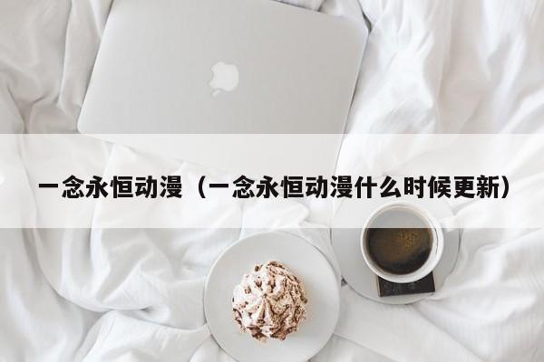 一念永恒动漫（一念永恒动漫什么时候更新）