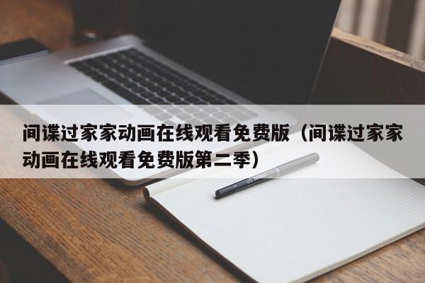 间谍过家家动画在线观看免费版（间谍过家家动画在线观看免费版第二季）