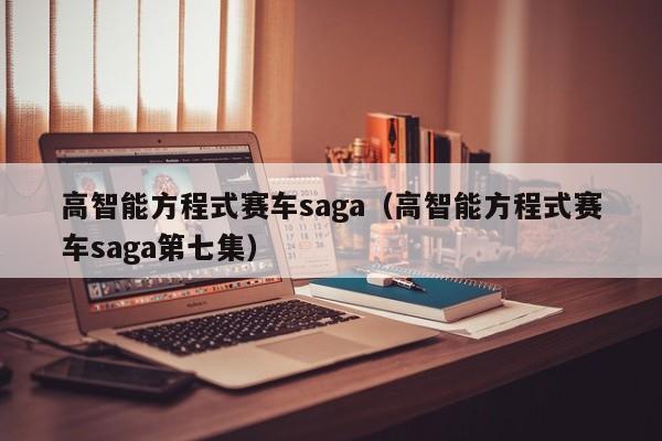 高智能方程式赛车saga（高智能方程式赛车saga第七集）