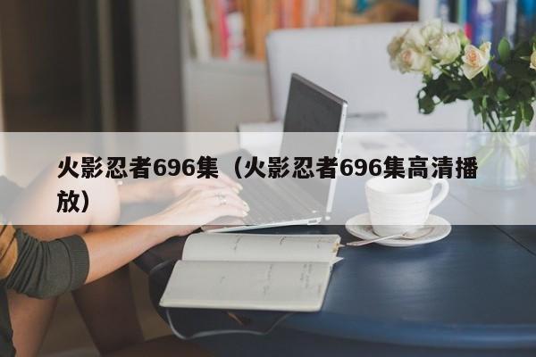 火影忍者696集（火影忍者696集高清播放）