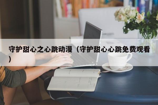 守护甜心之心跳动漫（守护甜心心跳免费观看）