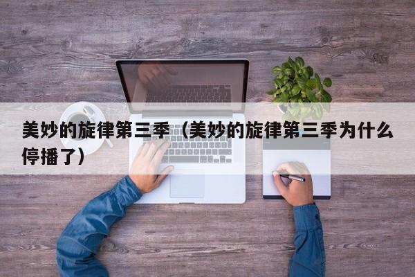 美妙的旋律第三季（美妙的旋律第三季为什么停播了）