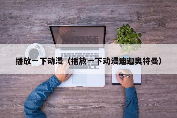 播放一下动漫（播放一下动漫迪迦奥特曼）