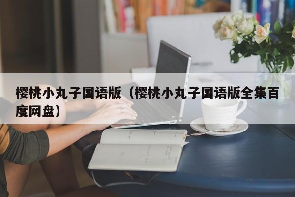 樱桃小丸子国语版（樱桃小丸子国语版全集百度网盘）