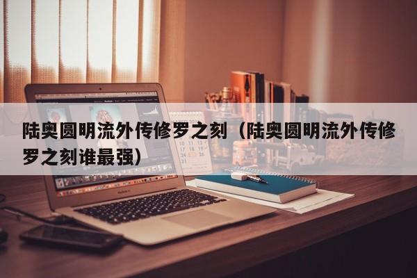 陆奥圆明流外传修罗之刻（陆奥圆明流外传修罗之刻谁最强）