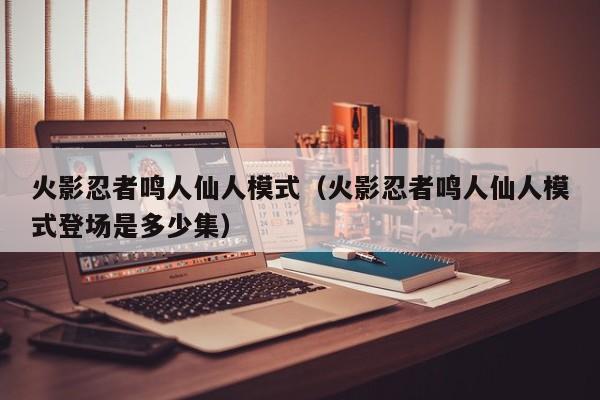 火影忍者鸣人仙人模式（火影忍者鸣人仙人模式登场是多少集）