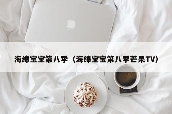 海绵宝宝第八季（海绵宝宝第八季芒果TV）