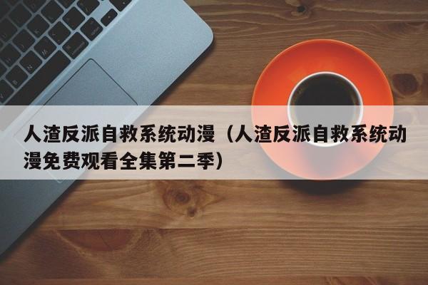 人渣反派自救系统动漫（人渣反派自救系统动漫免费观看全集第二季）