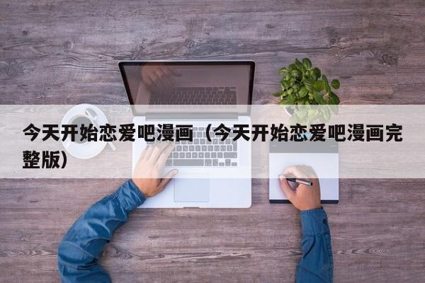 今天开始恋爱吧漫画（今天开始恋爱吧漫画完整版）