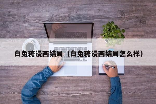 白兔糖漫画结局（白兔糖漫画结局怎么样）