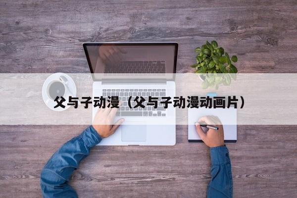 父与子动漫（父与子动漫动画片）