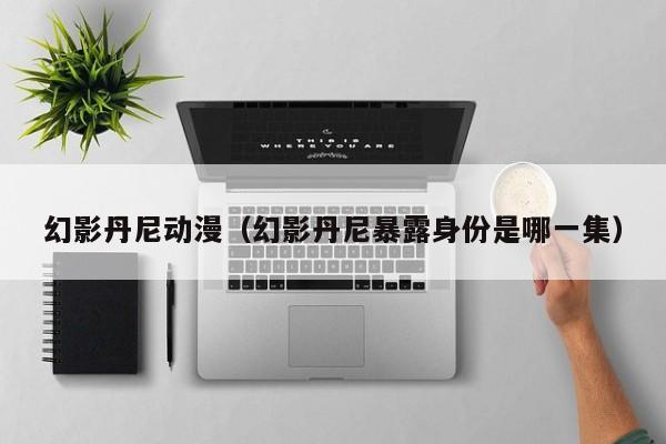 幻影丹尼动漫（幻影丹尼暴露身份是哪一集）