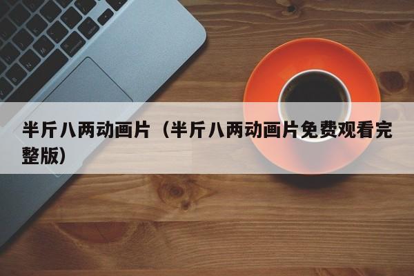 半斤八两动画片（半斤八两动画片免费观看完整版）