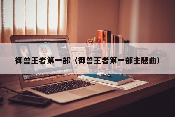 御兽王者第一部（御兽王者第一部主题曲）