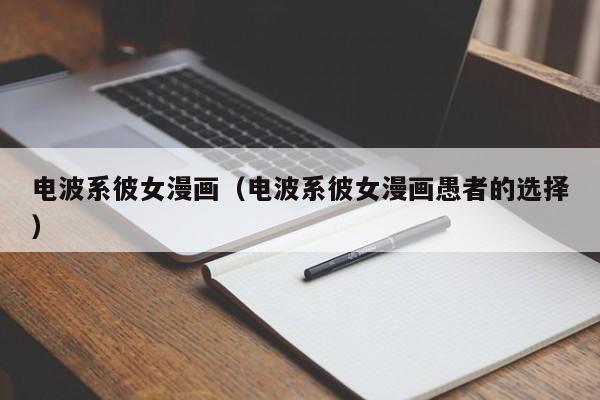 电波系彼女漫画（电波系彼女漫画愚者的选择）